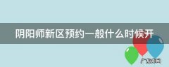 阴阳师新区预约截止时间 阴阳师新区预约一般什么时候开