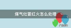 煤气灶冒红火怎么回事 煤气灶冒红火怎么处理