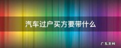 车辆过户购买方准备什么 汽车过户买方要带什么