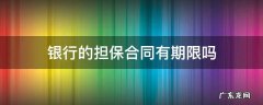 银行的担保合同有期限吗 银行合同担保期限怎么看