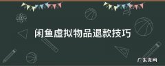 闲鱼虚拟商品怎么退款 闲鱼虚拟物品退款技巧