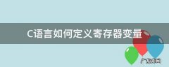c语言存储变量 C语言如何定义寄存器变量