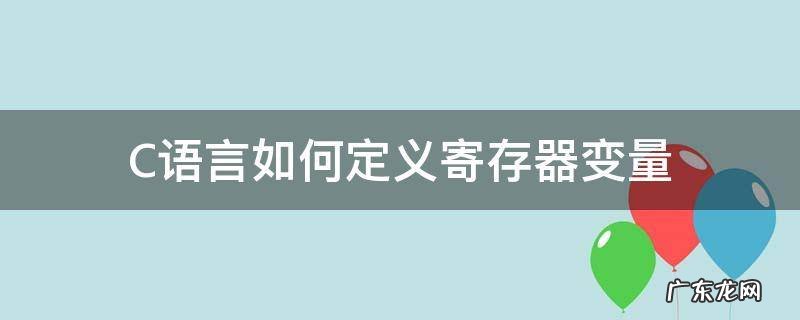 c语言存储变量 C语言如何定义寄存器变量