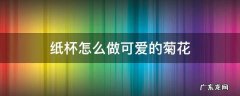 纸杯怎么做可爱的菊花 手工纸杯菊花的制作方法