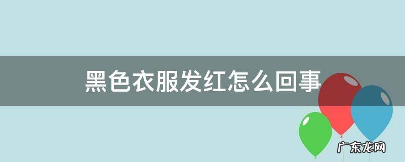 黑色衣服发红怎么回事 黑色衣服变红是什么原因