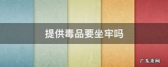 提供毒品犯罪吗 提供毒品要坐牢吗