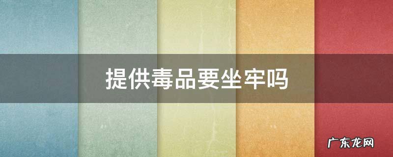 提供毒品犯罪吗 提供毒品要坐牢吗