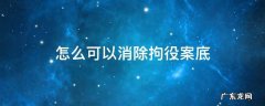 刑事拘留怎么消除案底 怎么可以消除拘役案底