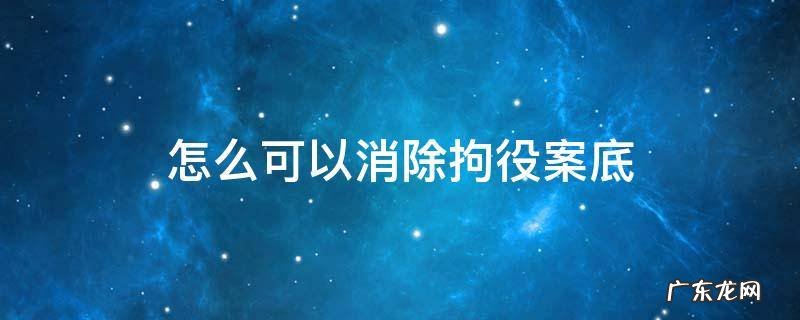 刑事拘留怎么消除案底 怎么可以消除拘役案底