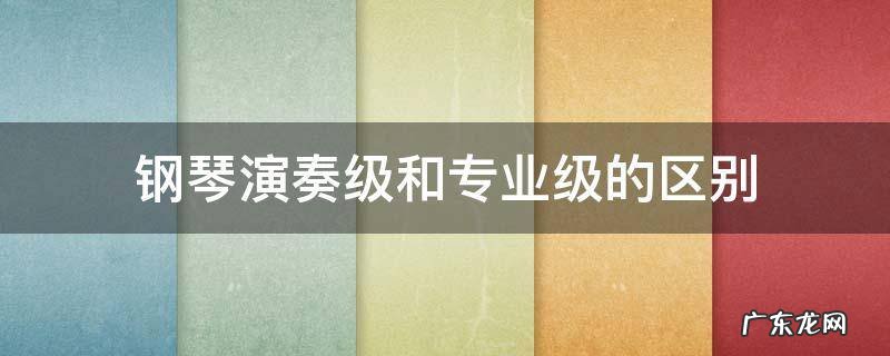 钢琴演奏级和专业级的区别 钢琴演奏级和专业级有什么区别