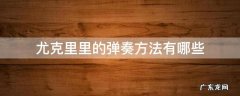 尤克里里的弹奏方法有哪些 尤克里里的弹奏指法图