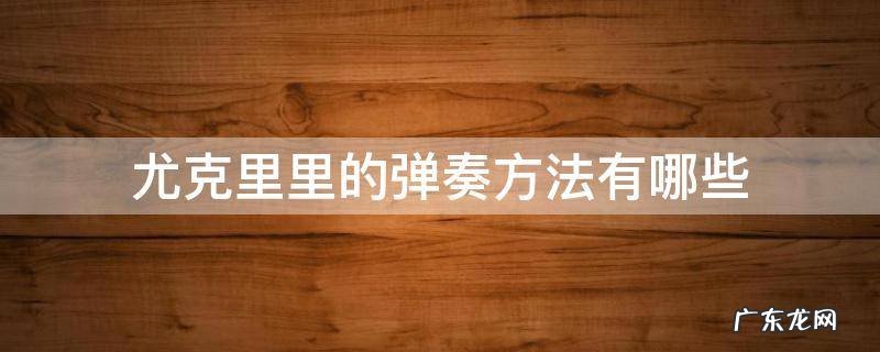 尤克里里的弹奏方法有哪些 尤克里里的弹奏指法图