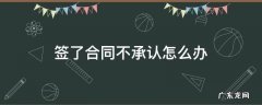 签合同不承认自己签的 签了合同不承认怎么办