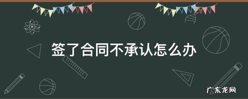 签合同不承认自己签的 签了合同不承认怎么办