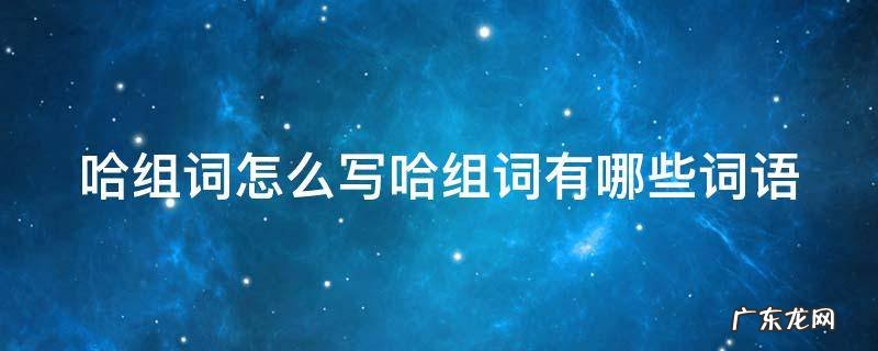 “哈”组词 哈组词怎么写哈组词有哪些词语