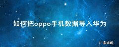 如何把oppo手机数据导入华为 如何把oppo手机数据导入华为mate30