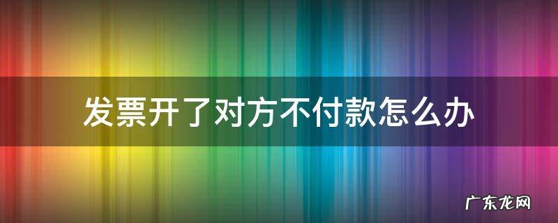 发票开了对方不付款怎么办