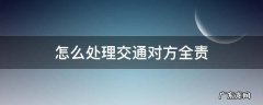 交通对方全责处理流程 怎么处理交通对方全责
