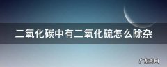 二氧化碳中有二氧化硫怎么除杂 二氧化碳中有二氧化硫怎么除杂的