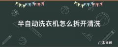 半自动洗衣机怎么拆开清洗 小天鹅半自动洗衣机怎么拆开清洗