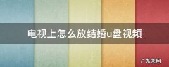 电视上怎么放结婚u盘视频 海信电视上怎么放结婚u盘视频