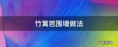 竹篱笆围墙做法 如何制作竹子篱笆围墙