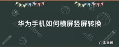 华为手机如何横屏竖屏转换 华为手机横屏竖屏和横屏自动转换