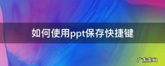如何使用ppt保存快捷键 ppt的快捷保存键