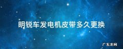 明锐发动机皮带多久更换 明锐车发电机皮带多久更换
