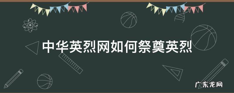 中华英烈网如何祭奠烈士 中华英烈网如何祭奠英烈