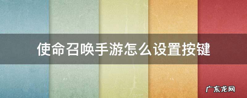 使命召唤手游怎么设置按键位置 使命召唤手游怎么设置按键
