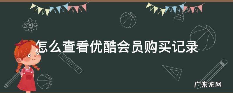优酷会员付费记录 怎么查看优酷会员购买记录