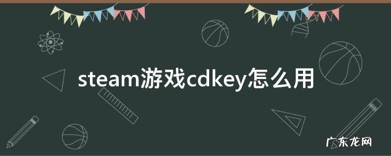 steam怎么用cdkey激活游戏 steam游戏cdkey怎么用