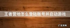 王者营地怎么登陆账号并启动游戏模式 王者营地怎么登陆账号并启动游戏