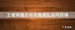 王者荣耀吕布天魔缭乱如何获得皮肤 王者荣耀吕布天魔缭乱如何获得