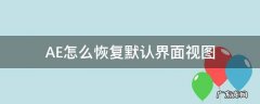 AE怎么恢复默认界面视图 ae操作界面恢复