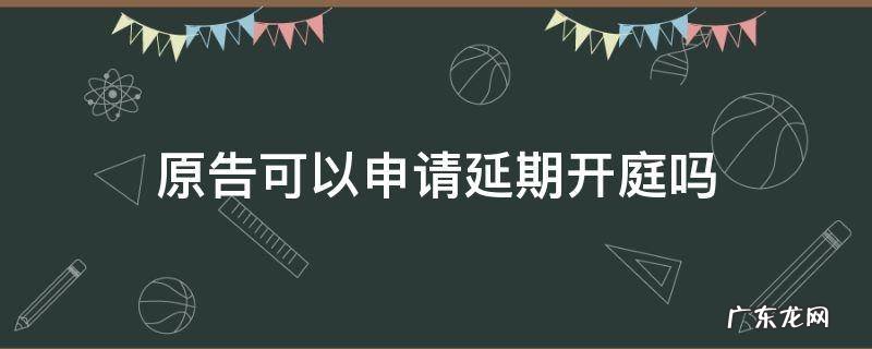 被告可以申请延期开庭吗 原告可以申请延期开庭吗