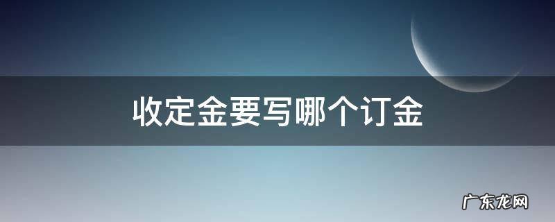 定金写哪个定金 收定金要写哪个订金