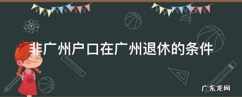 户口不在广州可以在广州退休吗 非广州户口在广州退休的条件
