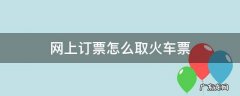 网上订票怎么取火车票 网上订票如何取票火车