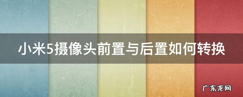 小米5摄像头前置与后置如何转换 小米5摄像头前置与后置如何转换的