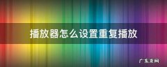 播放器怎么设置重复播放 怎样设置重复播放