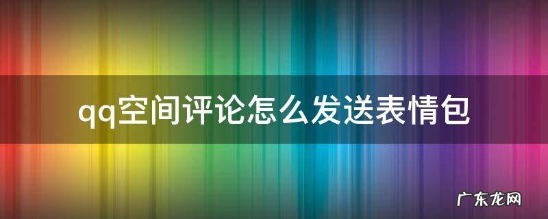 qq空间评论怎么发送表情包 QQ空间评论怎么发表情包