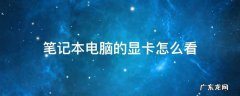 笔记本电脑的显卡怎么看 笔记本电脑的显卡怎么看好坏