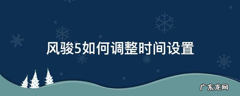 风骏5如何调整时间设置 风骏5怎样调整时间