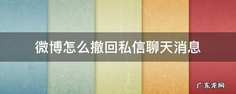 微博怎么撤回私信聊天消息 微博私信撤回的消息怎么恢复