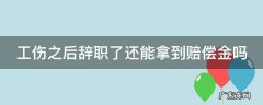 工伤之后辞职了还能拿到赔偿金吗 工伤之后辞职了还能拿到赔偿金吗