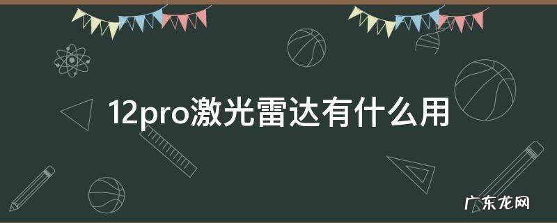 12pro激光雷达有什么用 12pro激光雷达作用