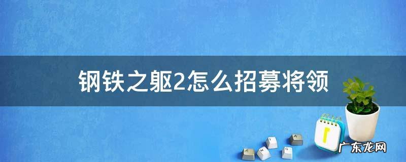 钢铁之躯2招募士兵 钢铁之躯2怎么招募将领