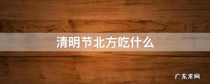 清明节北方吃什么南方吃什么 清明节北方吃什么